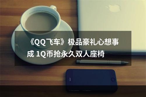 《QQ飞车》极品豪礼心想事成 1Q币抢永久双人座椅