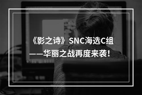 《影之诗》SNC海选C组——华丽之战再度来袭！