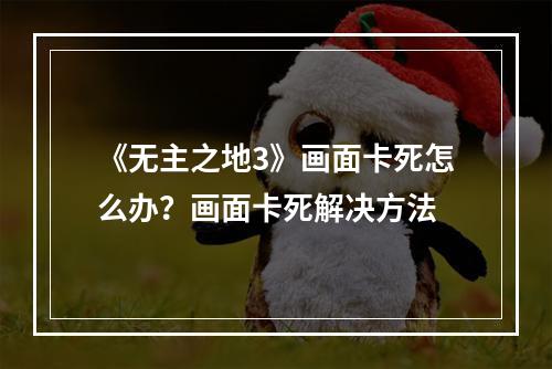 《无主之地3》画面卡死怎么办？画面卡死解决方法