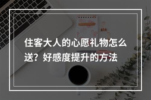 住客大人的心愿礼物怎么送？好感度提升的方法