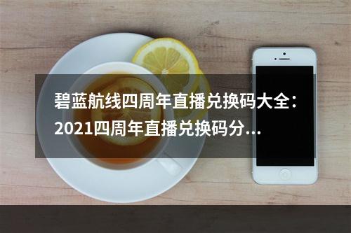 碧蓝航线四周年直播兑换码大全：2021四周年直播兑换码分享[多图]