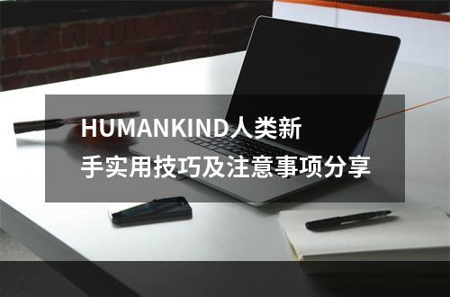 HUMANKIND人类新手实用技巧及注意事项分享