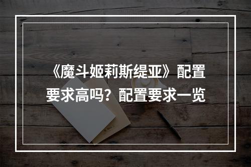 《魔斗姬莉斯缇亚》配置要求高吗？配置要求一览