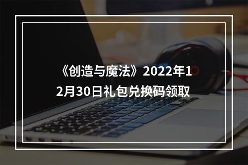 《创造与魔法》2022年12月30日礼包兑换码领取