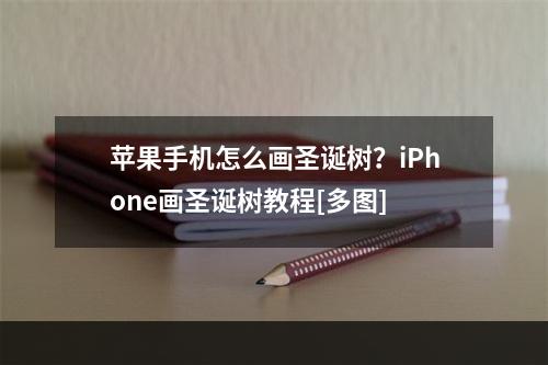 苹果手机怎么画圣诞树？iPhone画圣诞树教程[多图]