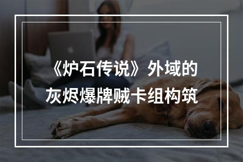 《炉石传说》外域的灰烬爆牌贼卡组构筑