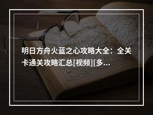 明日方舟火蓝之心攻略大全：全关卡通关攻略汇总[视频][多图]