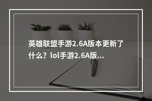 英雄联盟手游2.6A版本更新了什么？lol手游2.6A版本更新内容一览[多图]