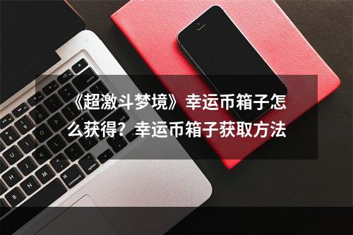 《超激斗梦境》幸运币箱子怎么获得？幸运币箱子获取方法