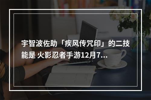 宇智波佐助「疾风传咒印」的二技能是 火影忍者手游12月7日每日一题答案