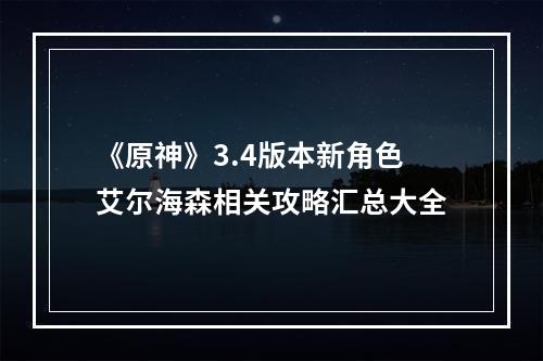 《原神》3.4版本新角色艾尔海森相关攻略汇总大全