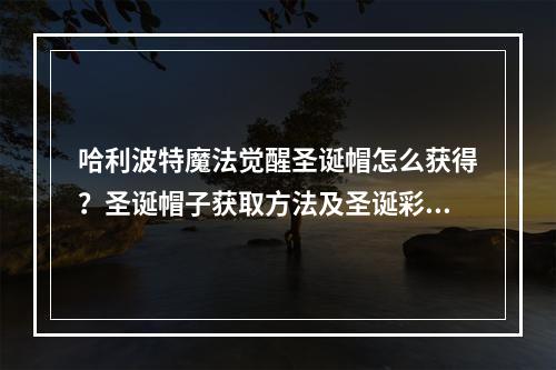 哈利波特魔法觉醒圣诞帽怎么获得？圣诞帽子获取方法及圣诞彩蛋一览[多图]