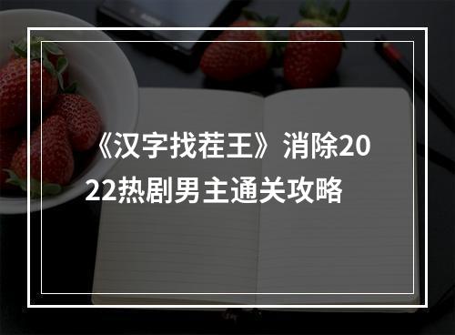 《汉字找茬王》消除2022热剧男主通关攻略