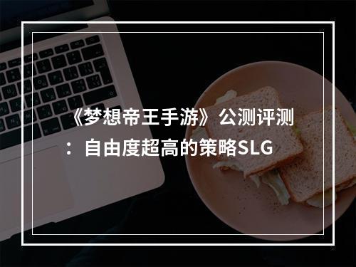 《梦想帝王手游》公测评测：自由度超高的策略SLG