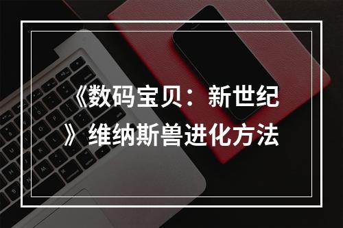 《数码宝贝：新世纪》维纳斯兽进化方法