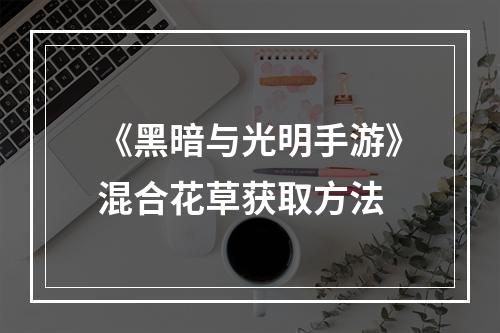 《黑暗与光明手游》混合花草获取方法