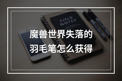 魔兽世界失落的羽毛笔怎么获得