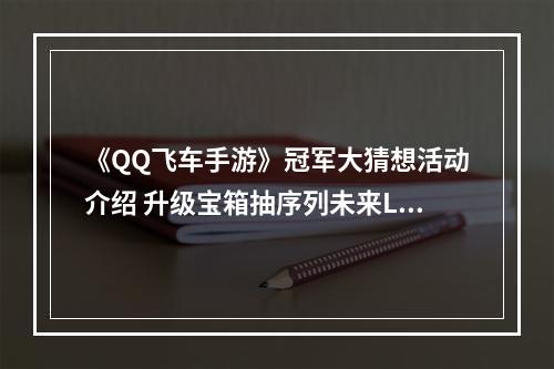 《QQ飞车手游》冠军大猜想活动介绍 升级宝箱抽序列未来LYR