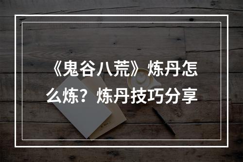 《鬼谷八荒》炼丹怎么炼？炼丹技巧分享