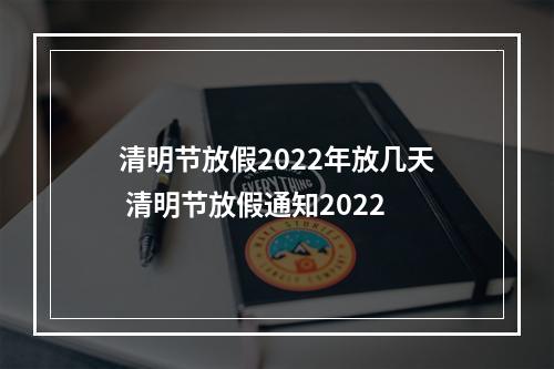 清明节放假2022年放几天 清明节放假通知2022