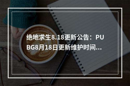 绝地求生8.18更新公告：PUBG8月18日更新维护时间内容一览[多图]