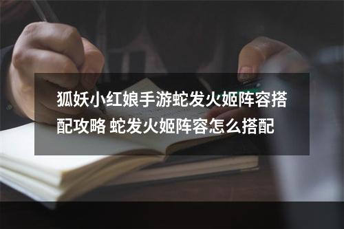 狐妖小红娘手游蛇发火姬阵容搭配攻略 蛇发火姬阵容怎么搭配