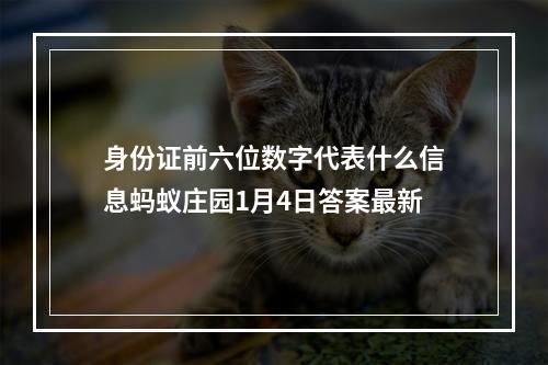 身份证前六位数字代表什么信息蚂蚁庄园1月4日答案最新