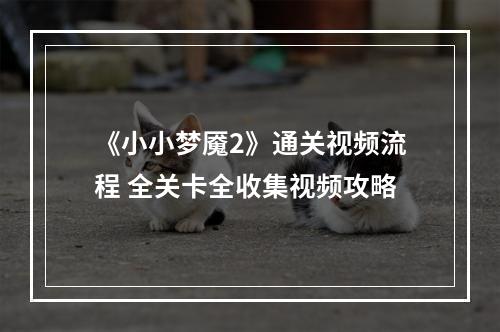 《小小梦魇2》通关视频流程 全关卡全收集视频攻略