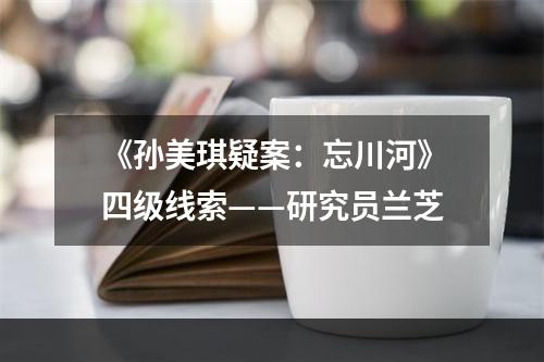 《孙美琪疑案：忘川河》四级线索——研究员兰芝