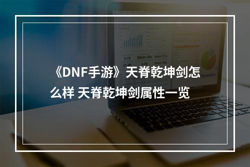 《DNF手游》天脊乾坤剑怎么样 天脊乾坤剑属性一览