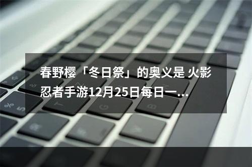 春野樱「冬日祭」的奥义是 火影忍者手游12月25日每日一题答案