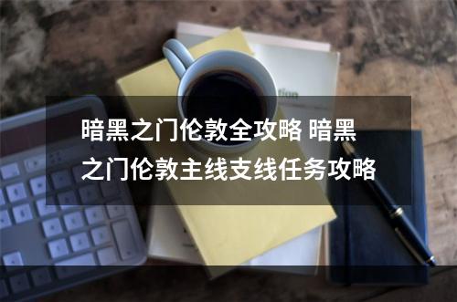 暗黑之门伦敦全攻略 暗黑之门伦敦主线支线任务攻略