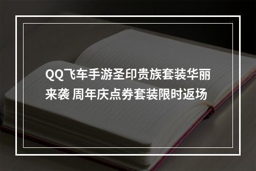 QQ飞车手游圣印贵族套装华丽来袭 周年庆点券套装限时返场