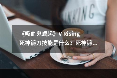 《吸血鬼崛起》V Rising死神镰刀技能是什么？死神镰刀武器技能一览