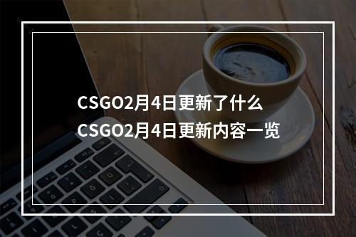 CSGO2月4日更新了什么 CSGO2月4日更新内容一览