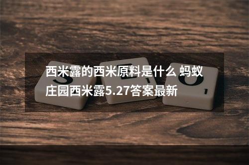 西米露的西米原料是什么 蚂蚁庄园西米露5.27答案最新