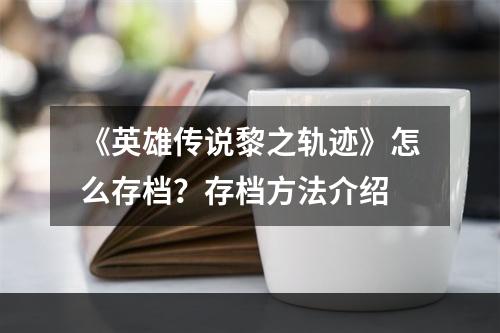 《英雄传说黎之轨迹》怎么存档？存档方法介绍