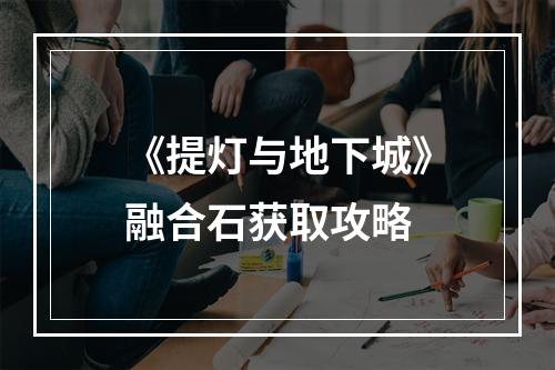 《提灯与地下城》融合石获取攻略