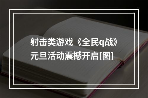 射击类游戏《全民q战》元旦活动震撼开启[图]