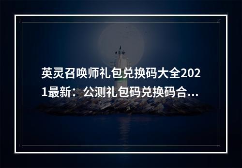 英灵召唤师礼包兑换码大全2021最新：公测礼包码兑换码合集[多图]