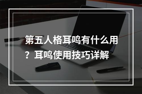 第五人格耳鸣有什么用？耳鸣使用技巧详解