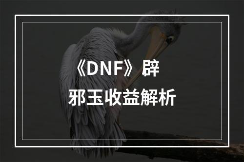 《DNF》辟邪玉收益解析