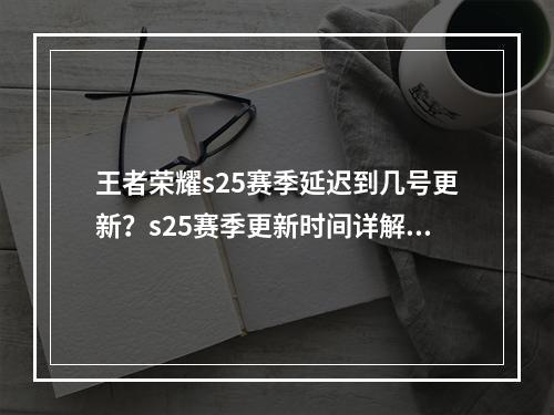 王者荣耀s25赛季延迟到几号更新？s25赛季更新时间详解[多图]