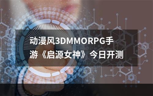 动漫风3DMMORPG手游《启源女神》今日开测