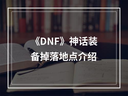 《DNF》神话装备掉落地点介绍