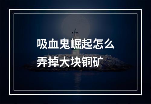 吸血鬼崛起怎么弄掉大块铜矿