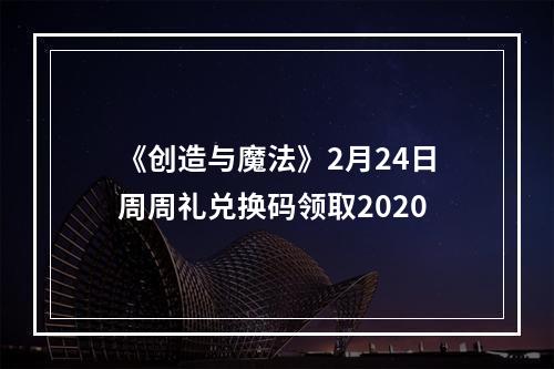 《创造与魔法》2月24日周周礼兑换码领取2020