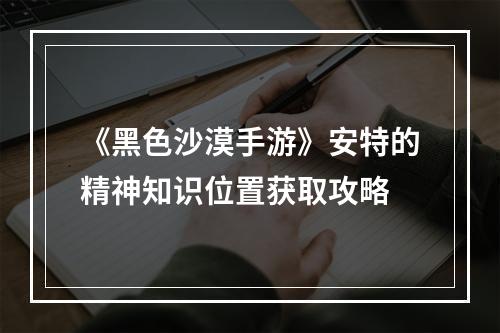 《黑色沙漠手游》安特的精神知识位置获取攻略