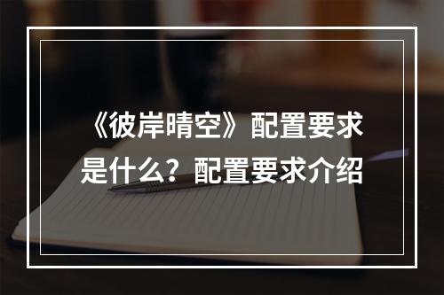 《彼岸晴空》配置要求是什么？配置要求介绍