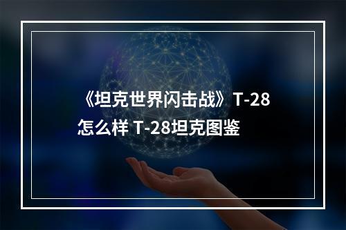 《坦克世界闪击战》T-28怎么样 T-28坦克图鉴